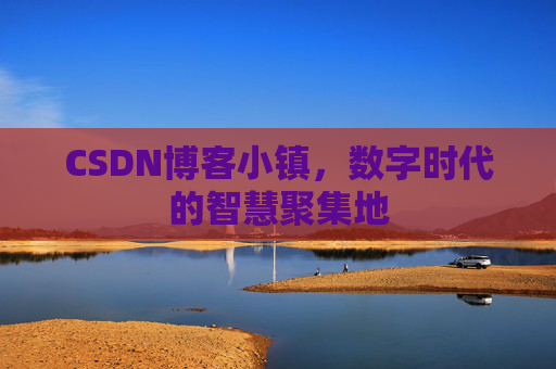 CSDN博客小镇，数字时代的智慧聚集地